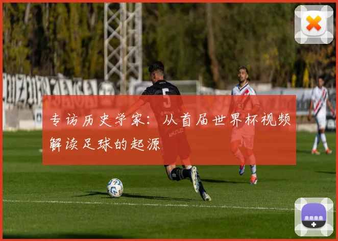 专访历史学家：从首届世界杯视频解读足球的起源