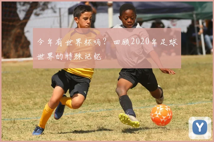 今年有世界杯吗？回顾2020年足球世界的特殊记忆