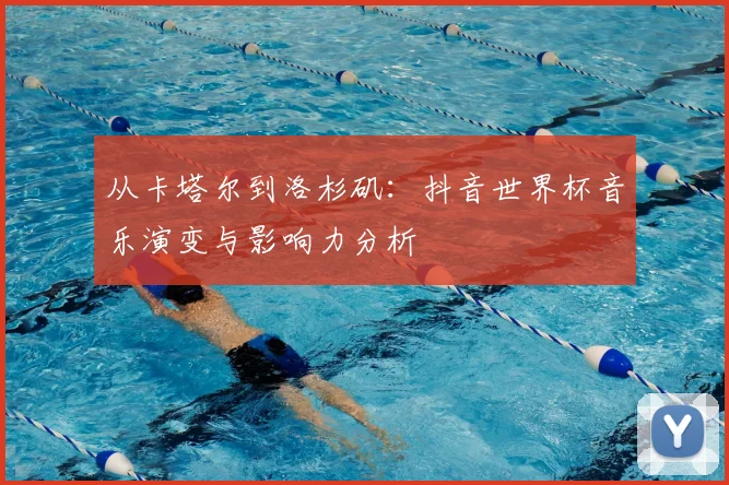 从卡塔尔到洛杉矶:抖音世界杯音乐演变与影响力分析