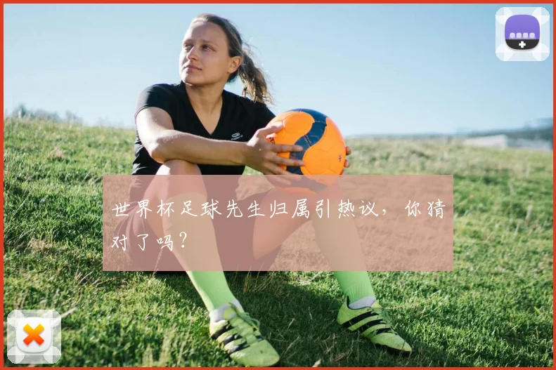 世界杯足球先生归属引热议,你猜对了吗?