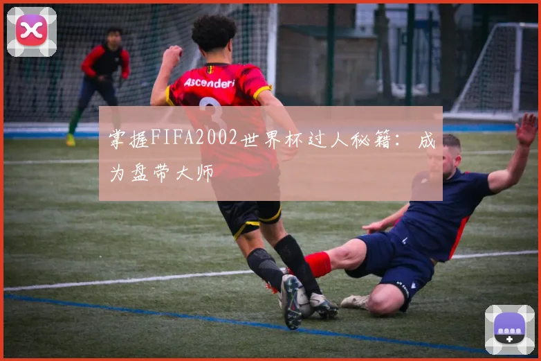 掌握FIFA2002世界杯过人秘籍:成为盘带大师