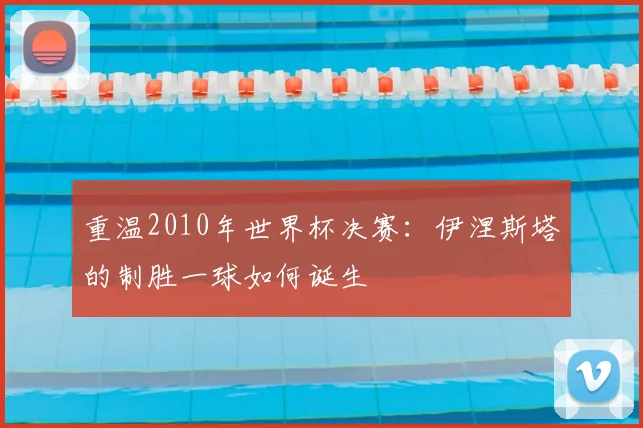 重温2010年世界杯决赛：伊涅斯塔的制胜一球如何诞生