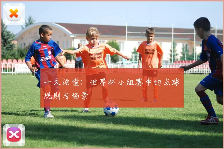 一文读懂：世界杯小组赛中的点球规则与场景