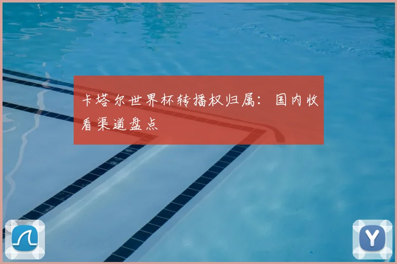 卡塔尔世界杯转播权归属：国内收看渠道盘点