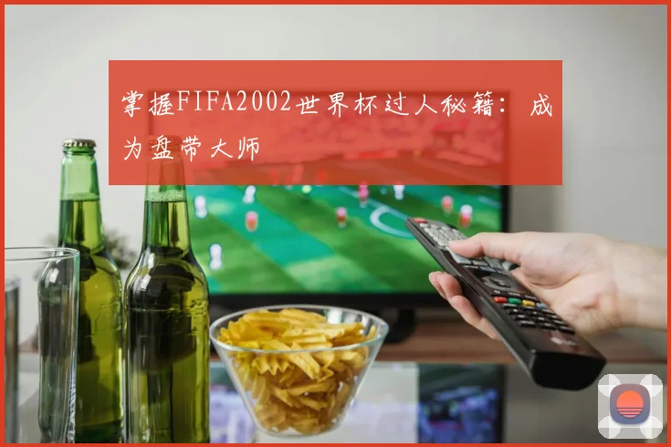 掌握FIFA2002世界杯过人秘籍:成为盘带大师