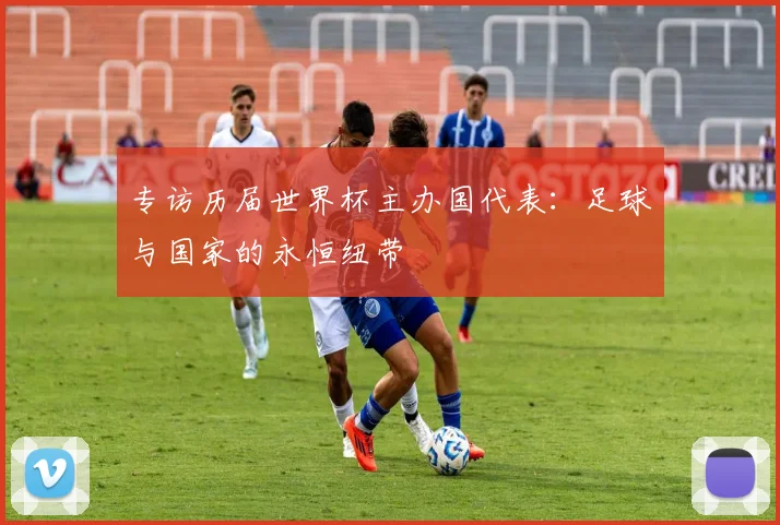 专访历届世界杯主办国代表:足球与国家的永恒纽带