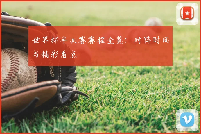 世界杯半决赛赛程全览:对阵时间与精彩看点
