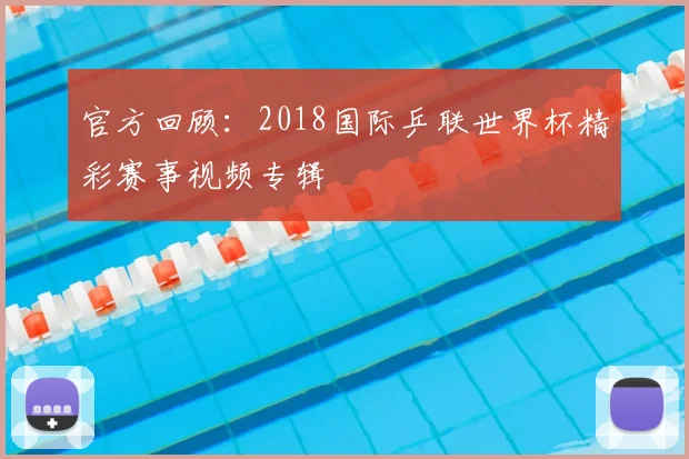 官方回顾：2018国际乒联世界杯精彩赛事视频专辑