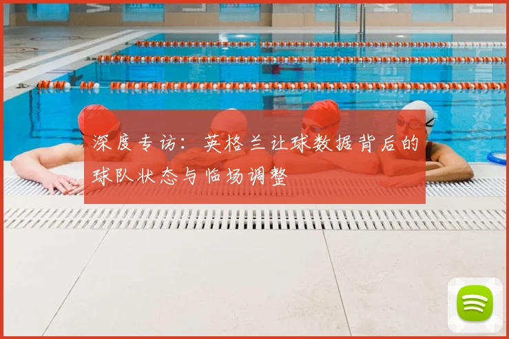 深度专访：英格兰让球数据背后的球队状态与临场调整