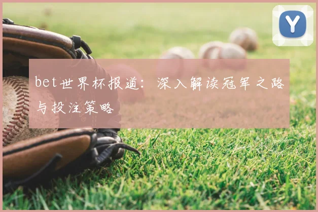 bet世界杯报道：深入解读冠军之路与投注策略
