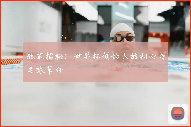 独家揭秘:世界杯创始人的初心与足球革命
