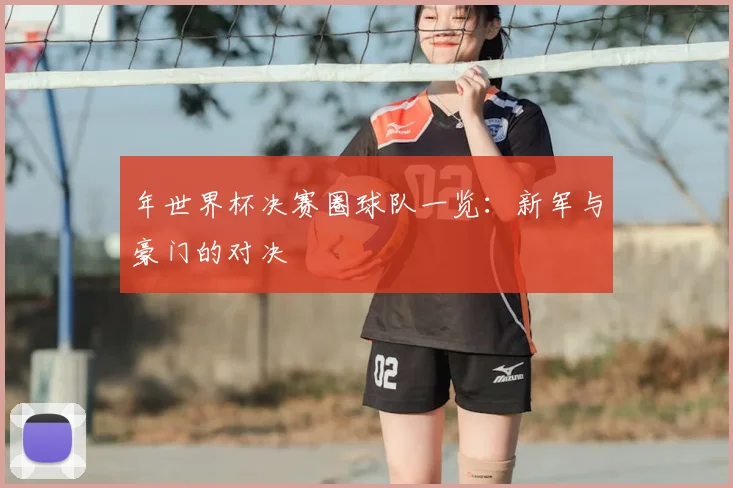 年世界杯决赛圈球队一览：新军与豪门的对决