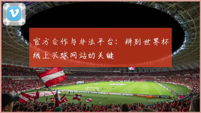 官方合作与非法平台：辨别世界杯线上买球网站的关键