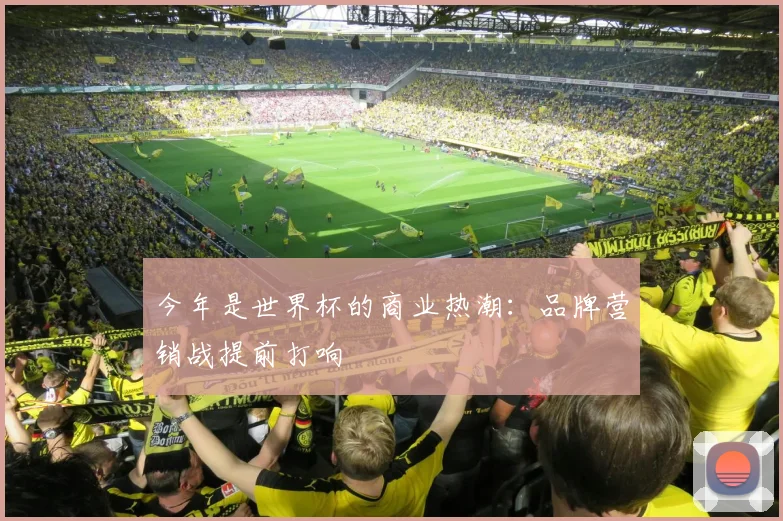 今年是世界杯的商业热潮：品牌营销战提前打响