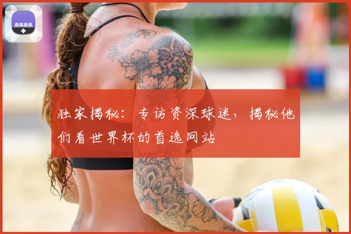 独家揭秘:专访资深球迷,揭秘他们看世界杯的首选网站