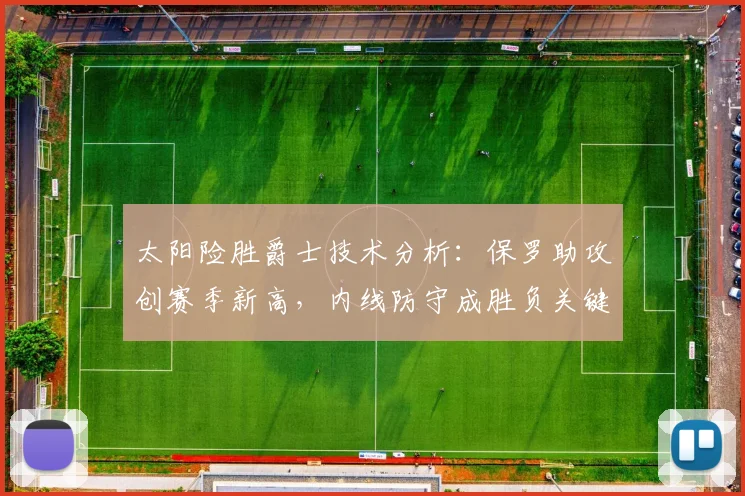 太阳险胜爵士技术分析：保罗助攻创赛季新高，内线防守成胜负关键