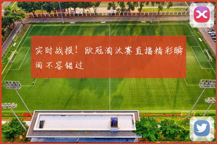 实时战报！欧冠淘汰赛直播精彩瞬间不容错过