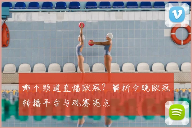 哪个频道直播欧冠？解析今晚欧冠转播平台与观赛亮点