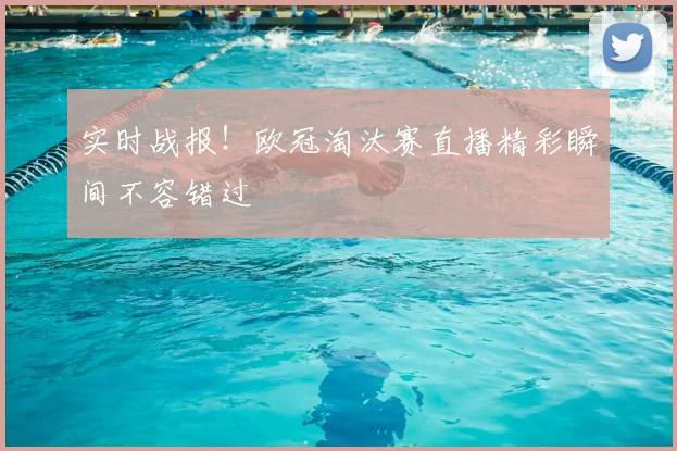 实时战报！欧冠淘汰赛直播精彩瞬间不容错过