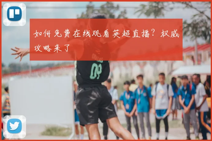 如何免费在线观看英超直播？权威攻略来了