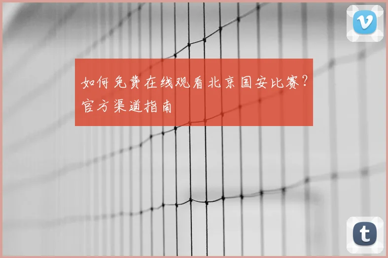 如何免费在线观看北京国安比赛？官方渠道指南