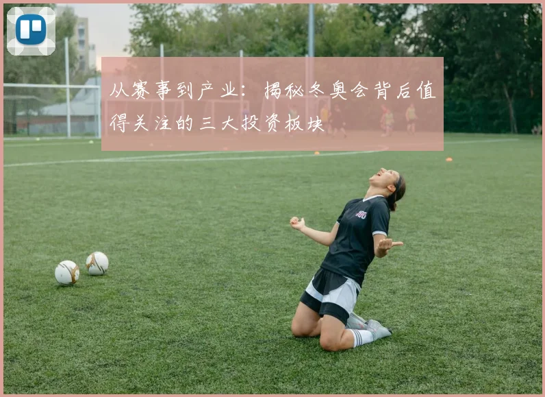 从赛事到产业：揭秘冬奥会背后值得关注的三大投资板块