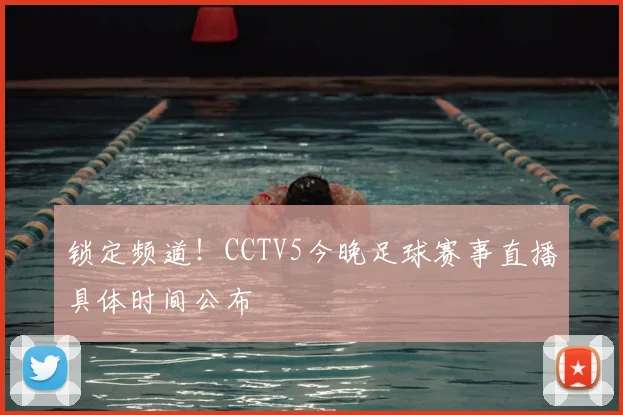 锁定频道！CCTV5今晚足球赛事直播具体时间公布