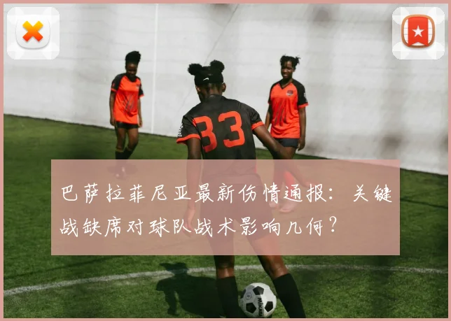 巴萨拉菲尼亚最新伤情通报：关键战缺席对球队战术影响几何？