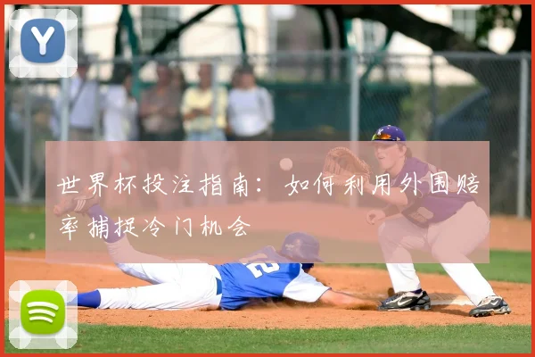 世界杯投注指南：如何利用外围赔率捕捉冷门机会