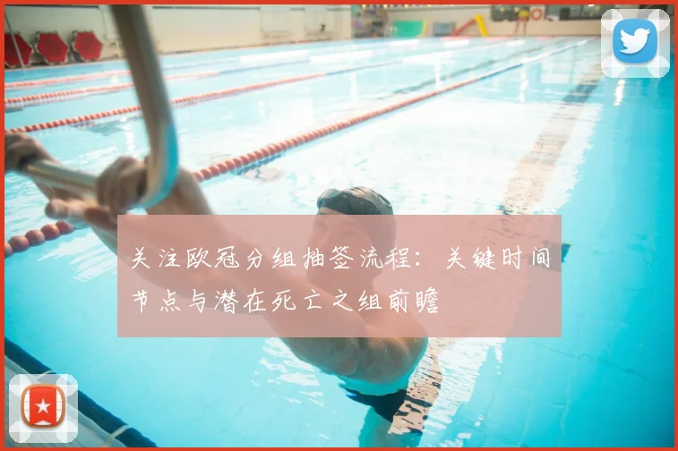 关注欧冠分组抽签流程：关键时间节点与潜在死亡之组前瞻