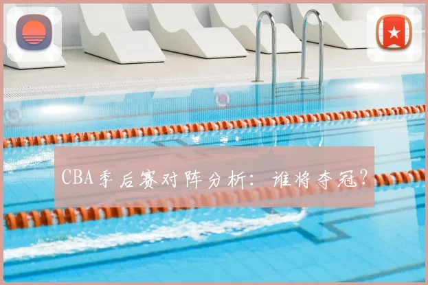 CBA季后赛对阵分析：谁将夺冠？