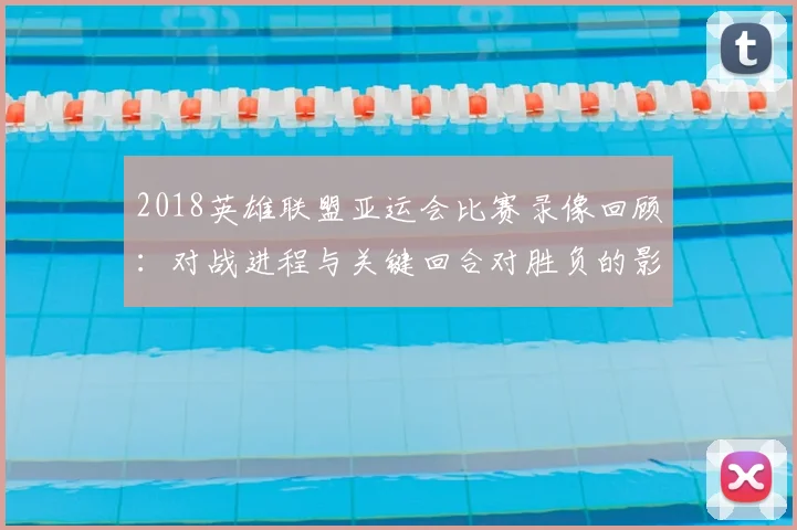 2018英雄联盟亚运会比赛录像回顾：对战进程与关键回合对胜负的影响